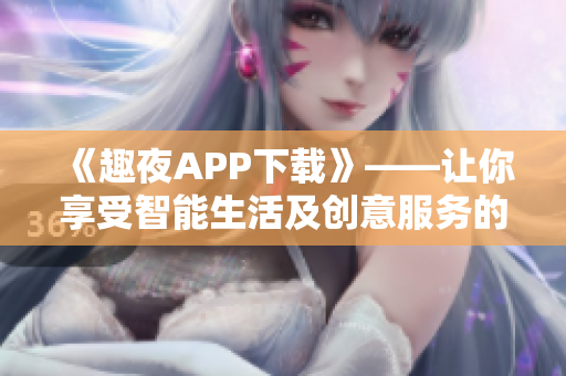 《趣夜APP下载》——让你享受智能生活及创意服务的软件