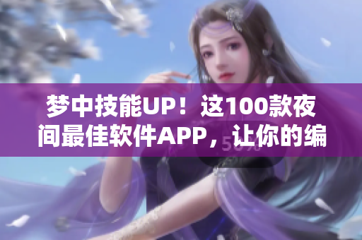 梦中技能UP！这100款夜间最佳软件APP，让你的编码之路更顺畅！