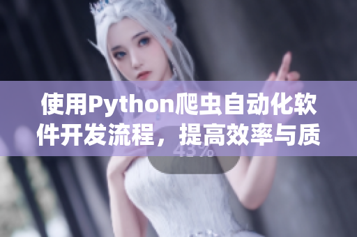 使用Python爬虫自动化软件开发流程，提高效率与质量