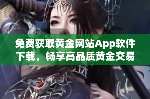 免费获取黄金网站App软件下载，畅享高品质黄金交易体验！