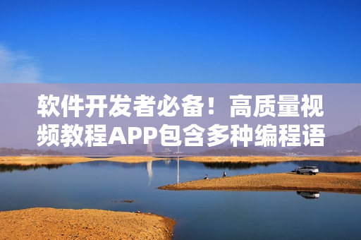 软件开发者必备！高质量视频教程APP包含多种编程语言教程及项目实例