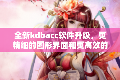 全新kdbacc软件升级，更精细的图形界面和更高效的数据处理能力