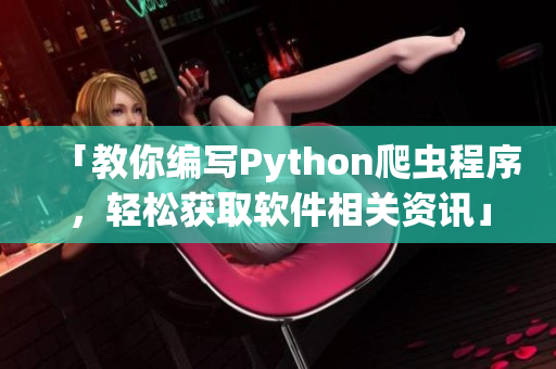 「教你编写Python爬虫程序，轻松获取软件相关资讯」