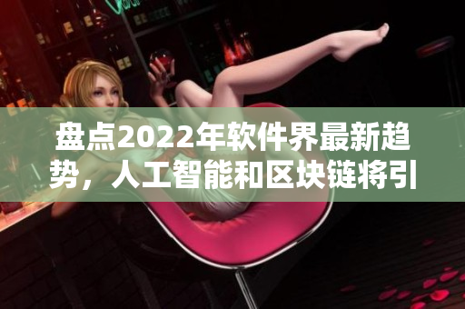 盘点2022年软件界最新趋势，人工智能和区块链将引领新一波革命