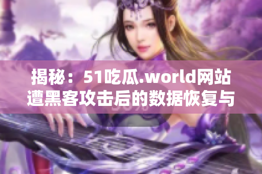 揭秘：51吃瓜.world网站遭黑客攻击后的数据恢复与软件升级！