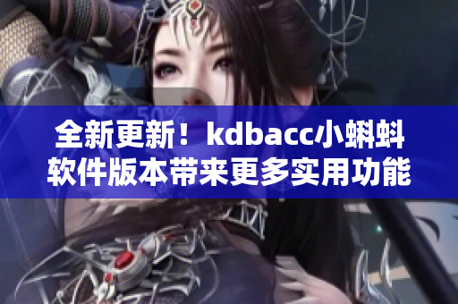 全新更新！kdbacc小蝌蚪软件版本带来更多实用功能