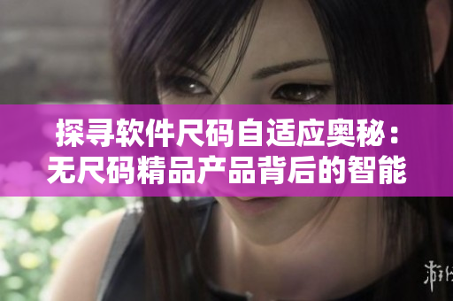 探寻软件尺码自适应奥秘：无尺码精品产品背后的智能化驱动力