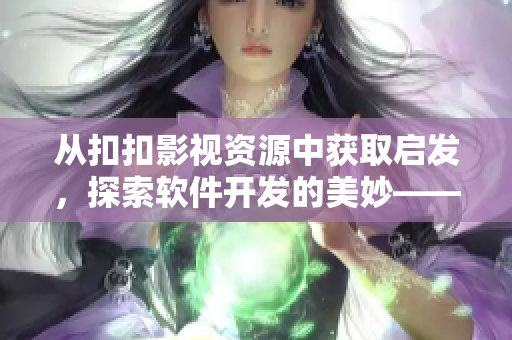 从扣扣影视资源中获取启发，探索软件开发的美妙——一个软件编辑的思考