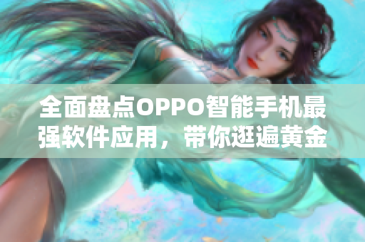 全面盘点OPPO智能手机最强软件应用，带你逛遍黄金网站市场