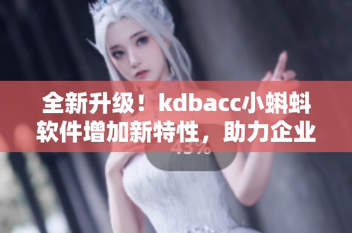 全新升级！kdbacc小蝌蚪软件增加新特性，助力企业账务管理！