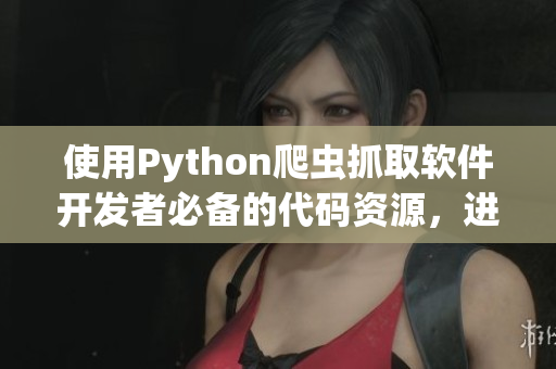 使用Python爬虫抓取软件开发者必备的代码资源，进阶编程必备技能！