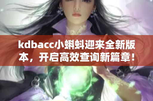 kdbacc小蝌蚪迎来全新版本，开启高效查询新篇章！