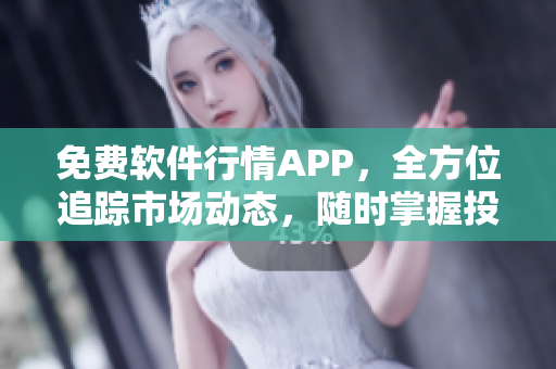 免费软件行情APP，全方位追踪市场动态，随时掌握投资机会