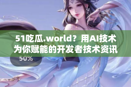 51吃瓜.world？用AI技术为你赋能的开发者技术资讯！