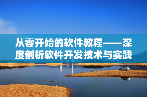 从零开始的软件教程——深度剖析软件开发技术与实践