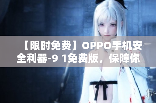 【限时免费】OPPO手机安全利器-9 1免费版，保障你的软件安全！