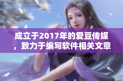 成立于2017年的爱豆传媒，致力于编写软件相关文章