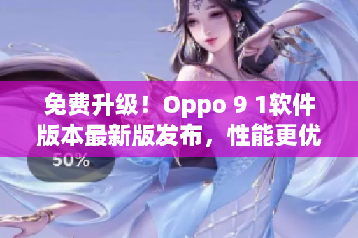 免费升级！Oppo 9 1软件版本最新版发布，性能更优，使用更顺畅