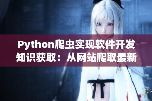 Python爬虫实现软件开发知识获取：从网站爬取最新软件技术文章