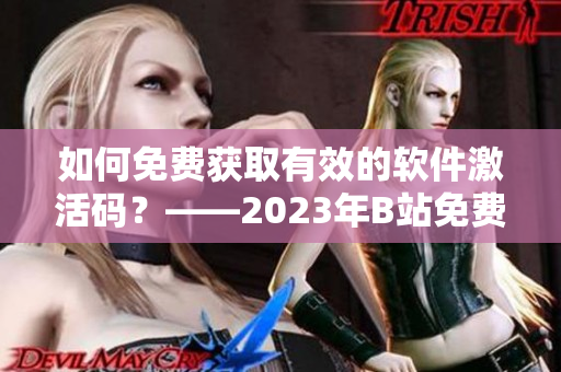 如何免费获取有效的软件激活码？——2023年B站免费白嫖方法解析