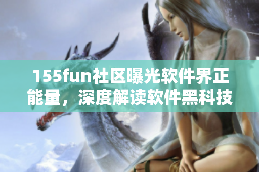 155fun社区曝光软件界正能量，深度解读软件黑科技