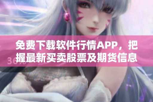 免费下载软件行情APP，把握最新买卖股票及期货信息！