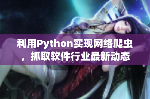 利用Python实现网络爬虫，抓取软件行业最新动态