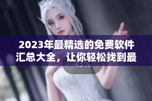 2023年最精选的免费软件汇总大全，让你轻松找到最优秀的软件！