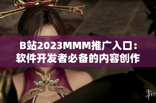 B站2023MMM推广入口：软件开发者必备的内容创作平台