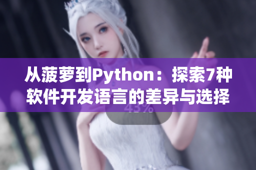 从菠萝到Python：探索7种软件开发语言的差异与选择