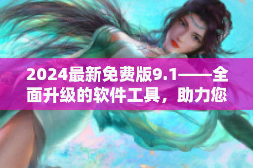 2024最新免费版9.1——全面升级的软件工具，助力您高效编程！