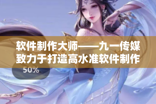 软件制作大师——九一传媒致力于打造高水准软件制作工厂