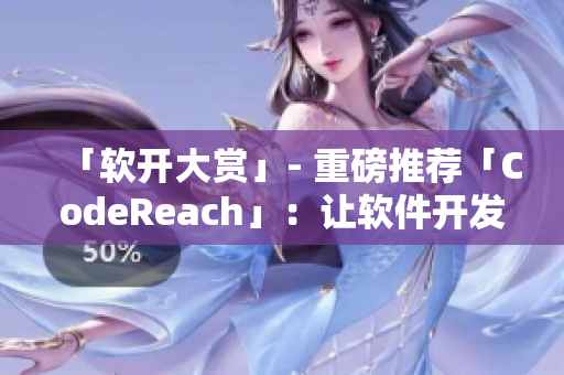 「软开大赏」- 重磅推荐「CodeReach」：让软件开发更高效！