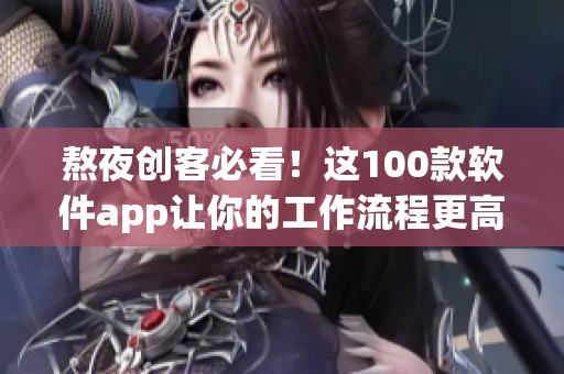 熬夜创客必看！这100款软件app让你的工作流程更高效！