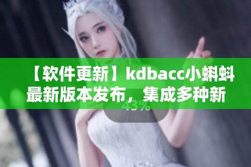 【软件更新】kdbacc小蝌蚪最新版本发布，集成多种新特性！