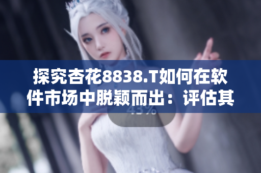 探究杏花8838.T如何在软件市场中脱颖而出：评估其成功战略