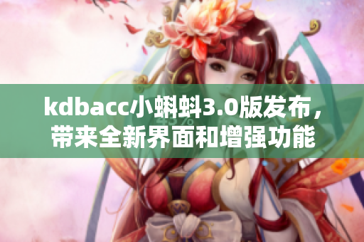 kdbacc小蝌蚪3.0版发布，带来全新界面和增强功能