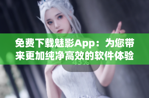 免费下载魅影App：为您带来更加纯净高效的软件体验！