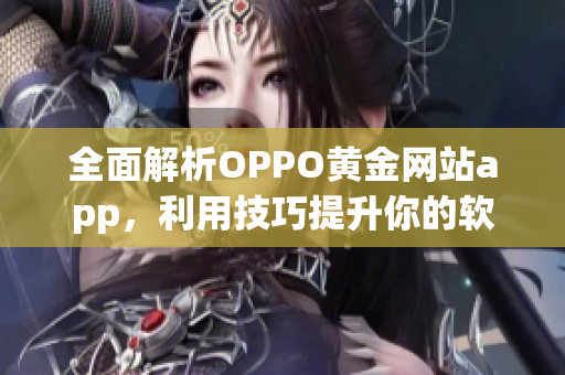 全面解析OPPO黄金网站app，利用技巧提升你的软件使用体验！