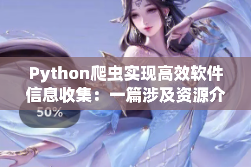 Python爬虫实现高效软件信息收集：一篇涉及资源介绍和技巧分享的文章