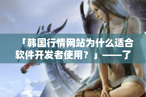 「韩国行情网站为什么适合软件开发者使用？」——了解免费行情网站的优势