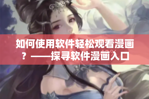 如何使用软件轻松观看漫画？——探寻软件漫画入口