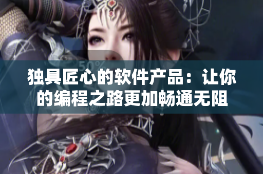 独具匠心的软件产品：让你的编程之路更加畅通无阻