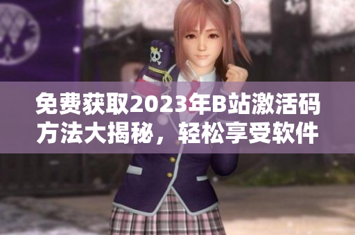 免费获取2023年B站激活码方法大揭秘，轻松享受软件优质服务！