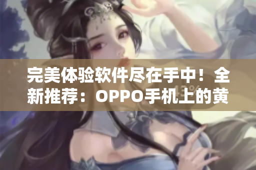 完美体验软件尽在手中！全新推荐：OPPO手机上的黄金软件大汇总