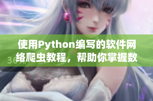 使用Python编写的软件网络爬虫教程，帮助你掌握数据获取和处理技能！