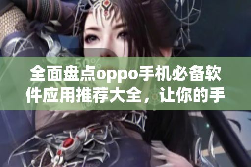 全面盘点oppo手机必备软件应用推荐大全，让你的手机实力UP UP!