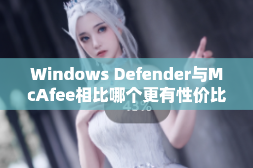 Windows Defender与McAfee相比哪个更有性价比