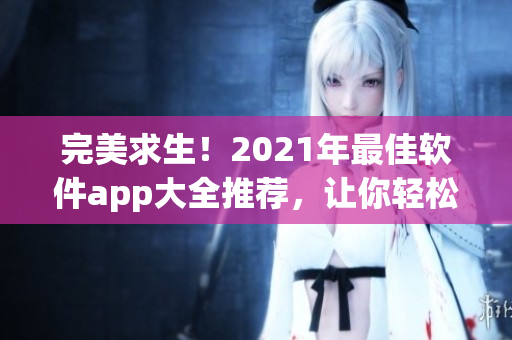 完美求生！2021年最佳软件app大全推荐，让你轻松把控高效编程！