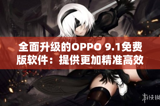 全面升级的OPPO 9.1免费版软件：提供更加精准高效的使用体验